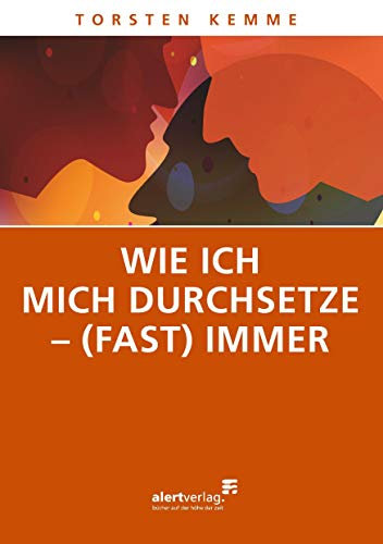 Wie ich mich durchsetze - (fast) immer: Ratgeber