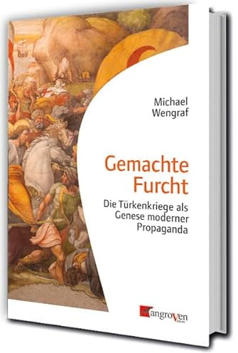 Gemachte Furcht: Die Türkenkriege als Genese moderner Propaganda