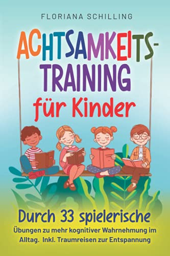 Achtsamkeitstraining für Kinder: Durch 33 spielerische Übungen zu mehr kognitiver Wahrnehmung im Alltag. Inkl. Traumreisen zur Entspannung (Achtsamkeit und Entspannung für unsere Kinder)