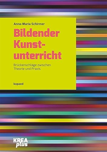 Bildender Kunstunterricht: Brückenschläge zwischen Theorie und Praxis (KREAplus)