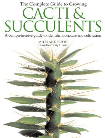 The Complete Guide to Growing Cacti and Succulents: A Comprehensive Guide to Identification, Care and Cultivation