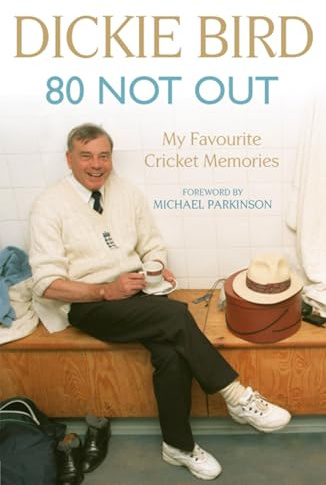 80 Not Out: My Favourite Cricket Memories: Legendary cricket umpire Dickie Bird's best moments and stories, with a foreword by Michael Parkinson