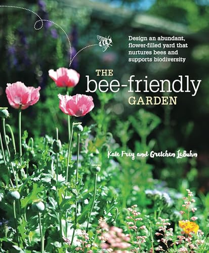 The Bee-Friendly Garden: Design an Abundant, Flower-Filled Yard That Nurtures Bees and Supports Biodiversity