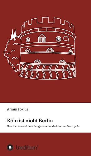 Köln ist nicht Berlin: Geschichten und Erzählungen aus der rheinischen Metropole