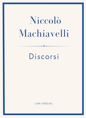 Niccolò Machiavelli: Discorsi. Vollständige Neuausgabe: Ins Deutsche übertragen von Friedrich von Oppeln-Bronikowski