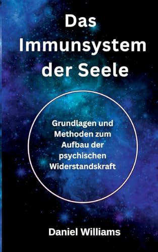 Das Immunsystem der Seele: Grundlagen und Methoden zum Aufbau der psychischen Widerstandskraft