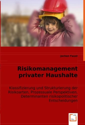 Risikomanagement privater Haushalte: Klassifizierung und Strukturierung der Risikoarten, Prozessuale Perspektiven, Determinanten risikopolitischer Entscheidungen
