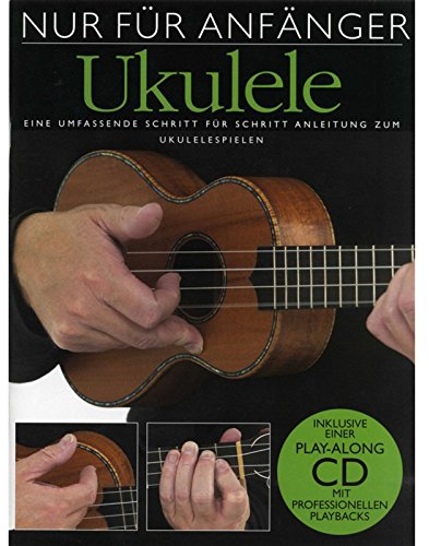 Nur Für Anfänger: Ukulele: Buch, mit Tonträger: Eine umfassende Schritt für Schritt Anleitung zum Ukelelespielen. Play-Along CD mit professionellen Playbacks