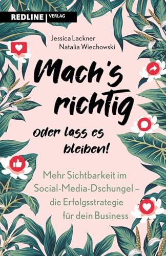 Machs richtig oder lass es bleiben!: Mehr Sichtbarkeit im Social-Media-Dschungel - die Erfolgsstrategie für dein Business | Mit effektivem Content zu mehr Sichtbarkeit und Erfolg online
