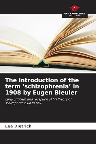 The introduction of the term 'schizophrenia' in 1908 by Eugen Bleuler: Early criticism and reception of his theory of schizophrenia up to 1930