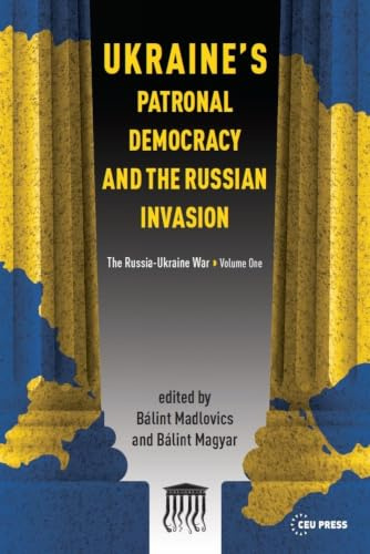 Ukraine's Patronal Democracy and the Russian Invasion: The Russia-Ukraine War, Volume One: 1
