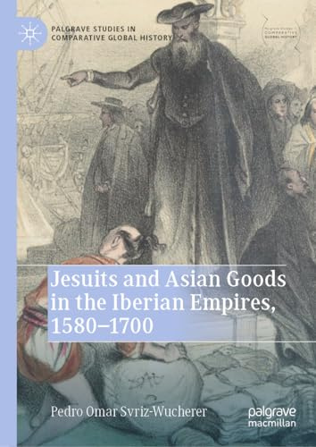 Jesuits and Asian Goods in the Iberian Empires, 1580–1700 (Palgrave Studies in Comparative Global History)