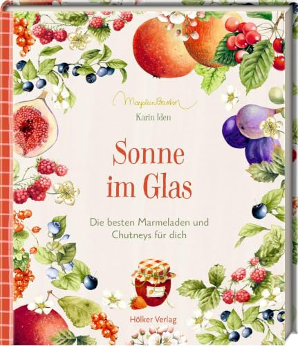 Sonne im Glas: Die besten Marmeladen und Chutneys für dich: Die besten Rezepte für hausgemachte Fruchtaufstriche – ein liebevolles Geschenk