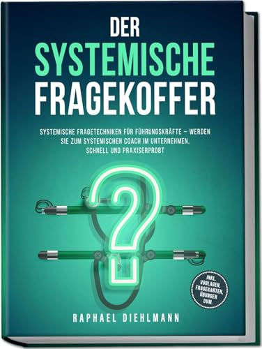 Der systemische Fragekoffer: Systemische Fragetechniken für Führungskräfte – werden Sie zum systemischen Coach im Unternehmen, schnell und praxiserprobt - inkl. Vorlagen, Fragekarten, Übungen uvm.