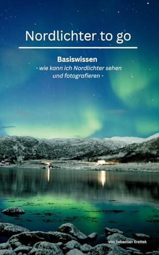 Nordlichter to go: Basiswissen oder wie kann ich Nordlichter sehen und fotografieren