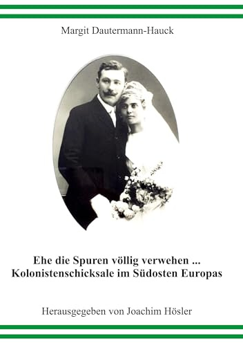 Ehe die Spuren völlig verwehen...: Kolonistenschicksale im Südosten Europas