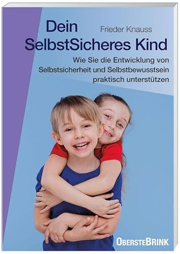 Dein SelbstSicheres Kind: Wie Sie die Entwicklung von Selbstsicherheit und Selbstbewusstsein praktisch unterstützen
