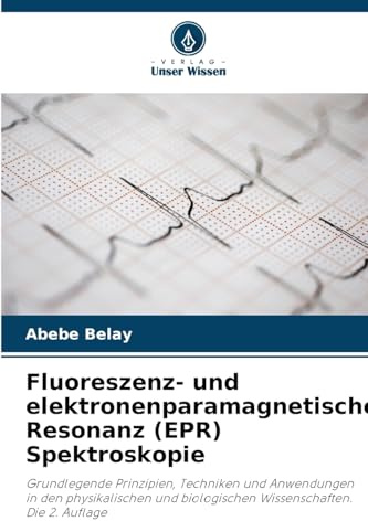 Fluoreszenz- und elektronenparamagnetische Resonanz (EPR) Spektroskopie: Grundlegende Prinzipien, Techniken und Anwendungen in den physikalischen und biologischen Wissenschaften. Die 2. Auflage