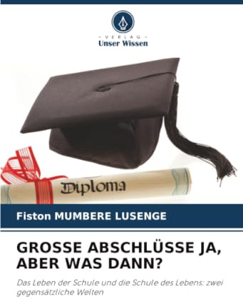 GROSSE ABSCHLÜSSE JA, ABER WAS DANN?: Das Leben der Schule und die Schule des Lebens: zwei gegensätzliche Welten