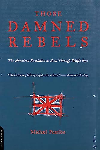 Those Damned Rebels: The American Revolution As Seen Through British Eyes