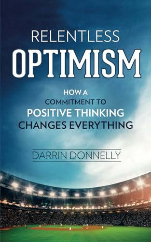 Relentless Optimism: How a Commitment to Positive Thinking Changes Everything (Sports for the Soul, Band 3)