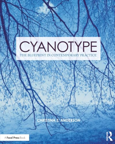 Cyanotype: The Blueprint in Contemporary Practice (Contemporary Practices in Alternative Process Photography)