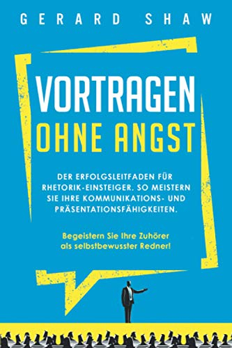 Vortragen ohne Angst: Der Erfolgsleitfaden für Rhetorik-Einsteiger. So meistern Sie Ihre Kommunikations- und Präsentationsfähigkeiten. Begeistern Sie ... Ihre Zuhörer als selbstbewusster Redner!