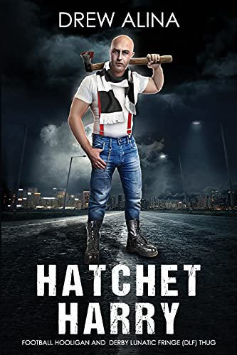 HATCHET HARRY: FOOTBALL HOOLIGAN AND DERBY LUNATIC FRINGE (DLF) THUG