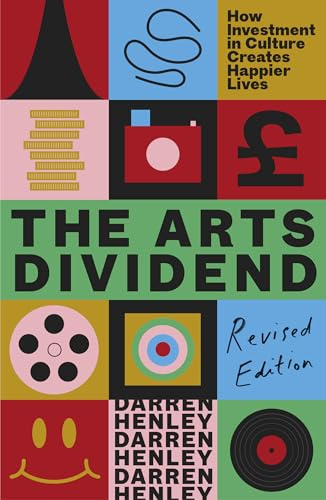 The Arts Dividend: How Investment in Culture Creates Happier Lives
