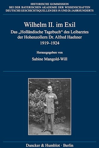 Wilhelm II. im Exil: Das Holländische Tagebuch des Leibarztes der Hohenzollern Dr. Alfred Haehner 1919–1924 (Deutsche Geschichtsquellen des 19. und 20. Jahrhunderts, Band 82)