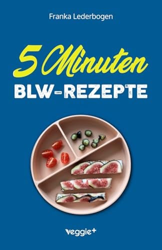 5-Minuten-BLW-Rezepte: Das große Baby-led-Weaning-Kochbuch mit schnellen Beikost-Rezepten für Babys ab 6 Monate: Das große Baby-led-Weaning-Kochbuch ... Beikosteinführung) (Beikost für Babys)