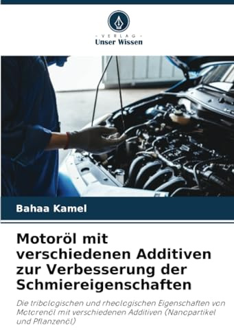 Motoröl mit verschiedenen Additiven zur Verbesserung der Schmiereigenschaften: Die tribologischen und rheologischen Eigenschaften von Motorenöl mit ... Additiven (Nanopartikel und Pflanzenöl)