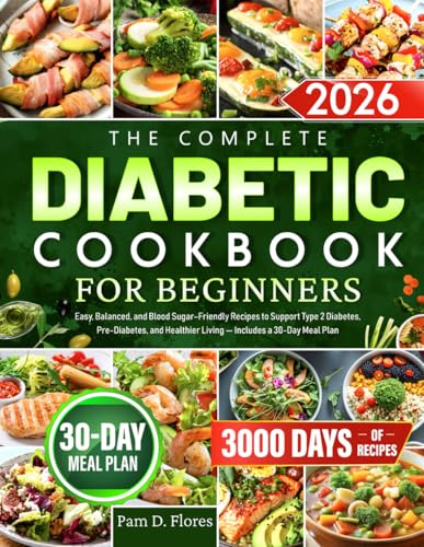 The Complete Diabetic Cookbook for Beginners: Easy, Balanced, and Blood Sugar–Friendly Recipes to Support Type 2 Diabetes, Pre-Diabetes, and Healthier Living — Includes a 30-Day Meal Plan