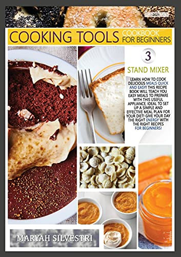 Cooking Tools' Cookbook for Beginners Stand Mixer: Learn How to Cook Delicious Meals Quick and Easy! This Recipes Book Will Teach You Easy Meals to ... the Right Energy with the Right Recipes for B