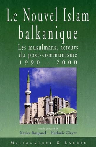Le nouvel Islam balkanique.: Les musulmans, acteurs du post-communisme 1990-2000