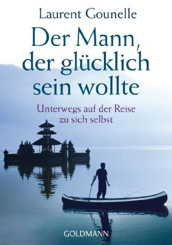 Der Mann, der glücklich sein wollte: Unterwegs auf der Reise zu sich selbst