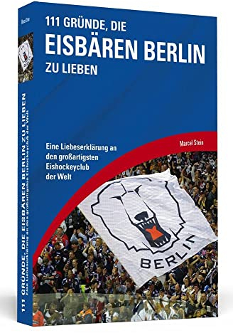 111 Gründe, die Eisbären Berlin zu lieben: Eine Liebeserklärung an den großartigsten Eishockeyclub der Welt