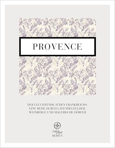 Provence - der leuchtende Süden: Eine Reise durch Lavendelfelder, Weinberge und malerische Dörfer