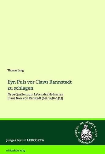 Eyn Puls vor Claws Rannstedt zu schlagen: Neue Quellen zum Leben des Claus Narr von Ranstedt (bel. 1456–1515) (Junges Forum LEUCOREA)