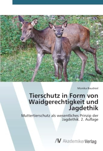 Tierschutz in Form von Waidgerechtigkeit und Jagdethik: Muttertierschutz als wesentliches Prinzip der Jagdethik. 2. Auflage