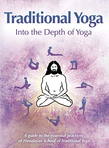 Traditional Yoga: Into the Depth of Yoga: A guide to the essential practices of Himalayan School of Traditional Yoga