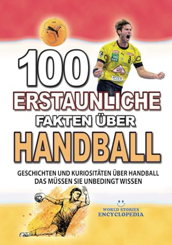 100 ERSTAUNLICHE FAKTEN ÜBER HANDBALL: Geschichten Und Kuriositäten Über Handball Das Müssen Sie Unbedingt Wissen (ERSTAUNLICHE FAKTEN GESCHICHTEN UND KURIOSITÄTEN)