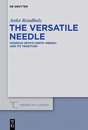 The Versatile Needle: Hosidius Geta’s Cento Medea and Its Tradition (Trends in Classics - Supplementary Volumes, 15)