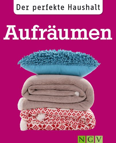 Der perfekte Haushalt: Aufräumen: Die wichtigsten Haushaltstipps zu Ordnung und Organisation