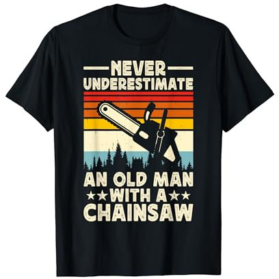 Never Underestimate An Old Man With A Chainsaw - Tree Cutter T-Shirt