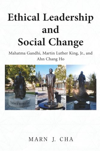 Ethical Leadership and Social Change: Mahatma Gandhi, Martin Luther King, Jr., and Ahn Chang Ho