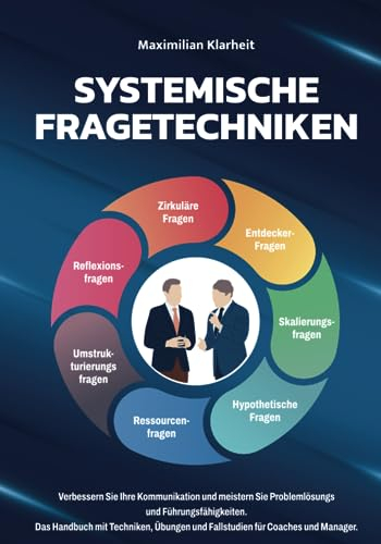 Systemische Fragetechniken: Verbessern Sie Ihre Kommunikation und meistern Sie Problemlösungs und Führungsfähigkeiten. Das Handbuch mit Techniken, Übungen und Fallstudien für Coaches und Manager