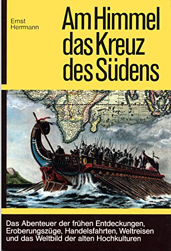Am Himmel das Kreuz des Südens - Das Abenteuer der frühen Entdeckungen, Eroberungszüge, Handelsfahrten, Weltreisen und das Weltbild der alten Hochkulturen