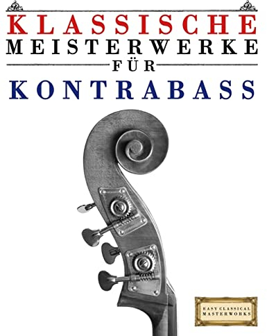Klassische Meisterwerke für Kontrabass: Leichte Stücke von Bach, Beethoven, Brahms, Handel, Haydn, Mozart, Schubert, Tchaikovsky, Vivaldi und Wagner