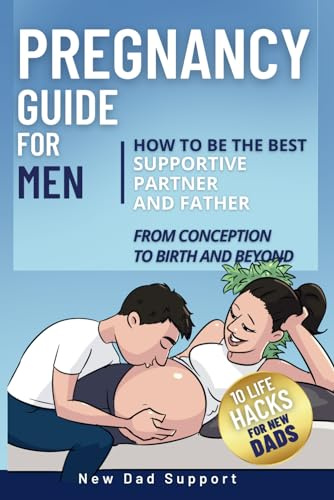 Pregnancy Guide for Men: How to Be the Best Supportive Partner and Father From Conception To Birth and Beyond: Plus 10 Life Hacks for New Dads (New Dad Survival Guide)